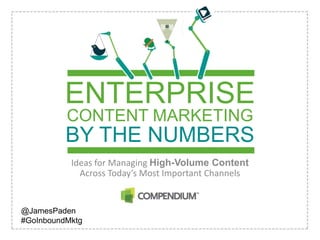 CONTENT MARKETING
BY THE NUMBERS
Ideas for Managing High-Volume Content
Across Today’s Most Important Channels
ENTERPRISE
@JamesPaden
#GoInboundMktg
 
