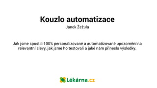 Kouzlo automatizace
Janek Žežula
Jak jsme spustili 100% personalizované a automatizované upozornění na
relevantní slevy, j...