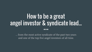 How to be a great
angel investor & syndicate lead...
… from the most active syndicate of the past two years
and one of the top five angel investors of all time.
 