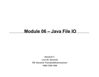Module 06 – Java File IO
Danairat T.
Line ID: Danairat
FB: Danairat Thanabodithammachari
+668-1559-1446
 