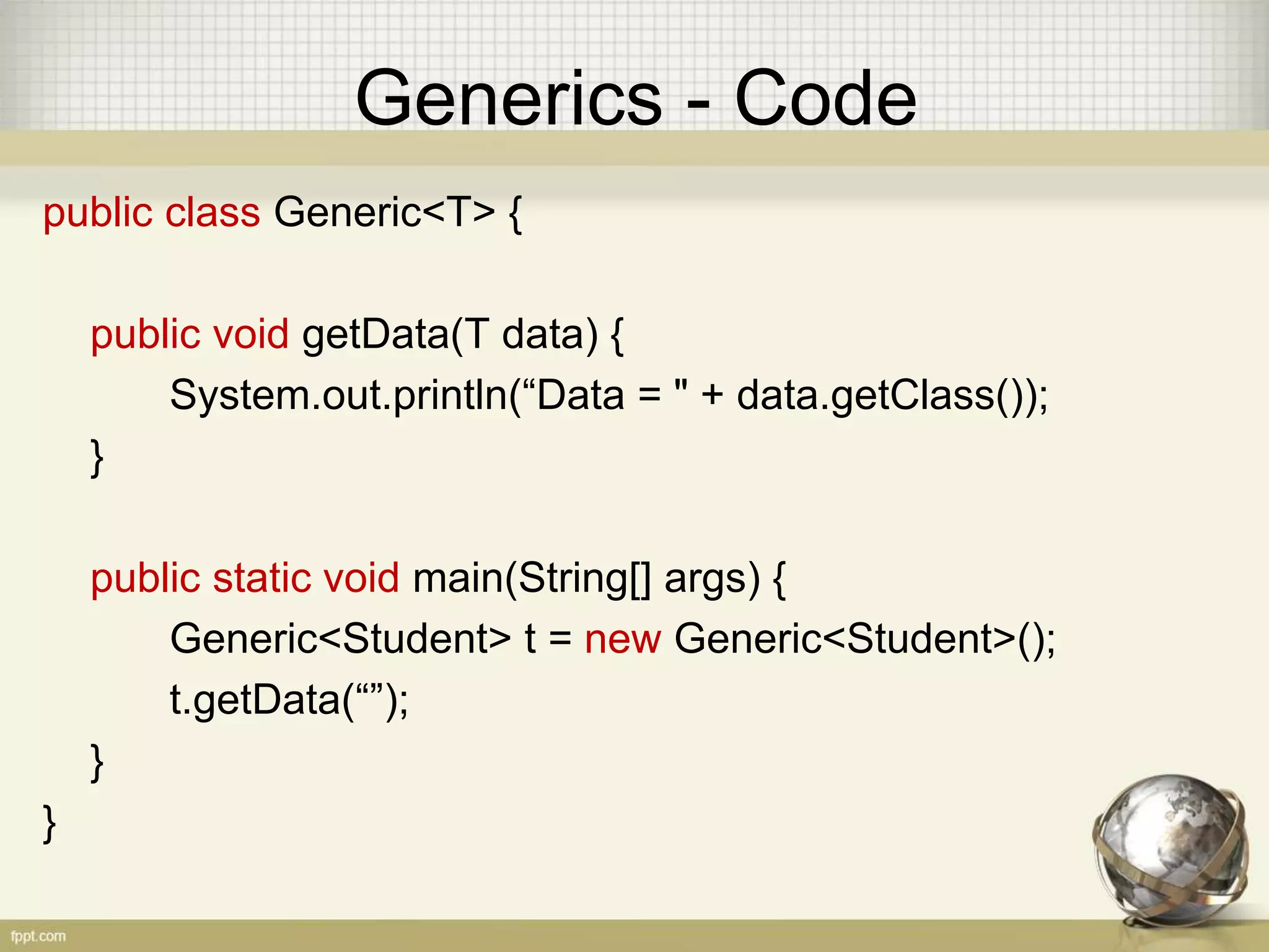 Generics - Code public class Generic<T> { public void getData(T data) { System.out.println(“Data = " + data.getClass()); } public static void main(String[] args) { Generic<Student> t = new Generic<Student>(); t.getData(“”); } } 
