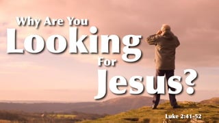 Looking
Jesus?
Why Are You
Luke 2:41-52
For
 