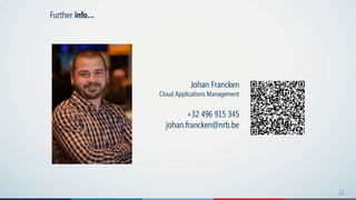22
Further info…
Johan Francken
Cloud Applications Management
+32 496 915 345
johan.francken@nrb.be
 