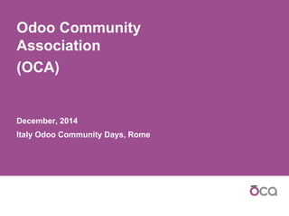 Odoo Community
Association
(OCA)
December, 2014
Italy Odoo Community Days, Rome
 