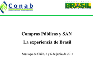 Santiago de Chile, 5 y 6 de junio de 2014
Compras Públicas y SAN
La experiencia de Brasil
 