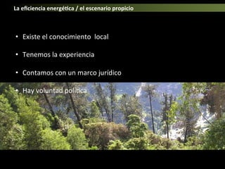 Vista aérea del conjunto.
•  Existe	
  el	
  conocimiento	
  	
  local	
  
•  Tenemos	
  la	
  experiencia	
  
•  Contamos	
  con	
  un	
  marco	
  jurídico	
  
•  Hay	
  voluntad	
  polí>ca	
  
	
  
	
  
	
  
La	
  eﬁciencia	
  energé,ca	
  /	
  el	
  escenario	
  propicio	
  
 