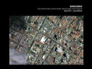 BANCAMIA	
  
Arq.	
  Ximena	
  Samper,	
  Germán	
  Samper,	
  Mauricio	
  Rojas,	
  Camilo	
  Esguerra	
  
BOGOTÁ	
  -­‐	
  COLOMBIA	
  
 