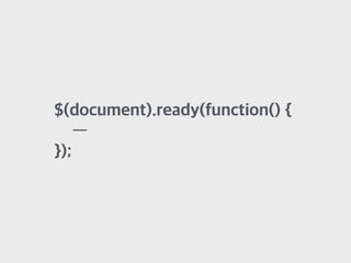 $(document).ready(function() {
—
});
 