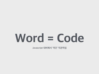 Word = Code
Javascript 대비해서 ‘약간’ 직관적임
 