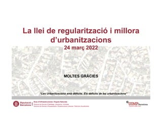La llei de regularització i millora
d’urbanitzacions
24 març 2022
MOLTES GRÀCIES
Àrea d’Infraestructures i Espais Naturals...