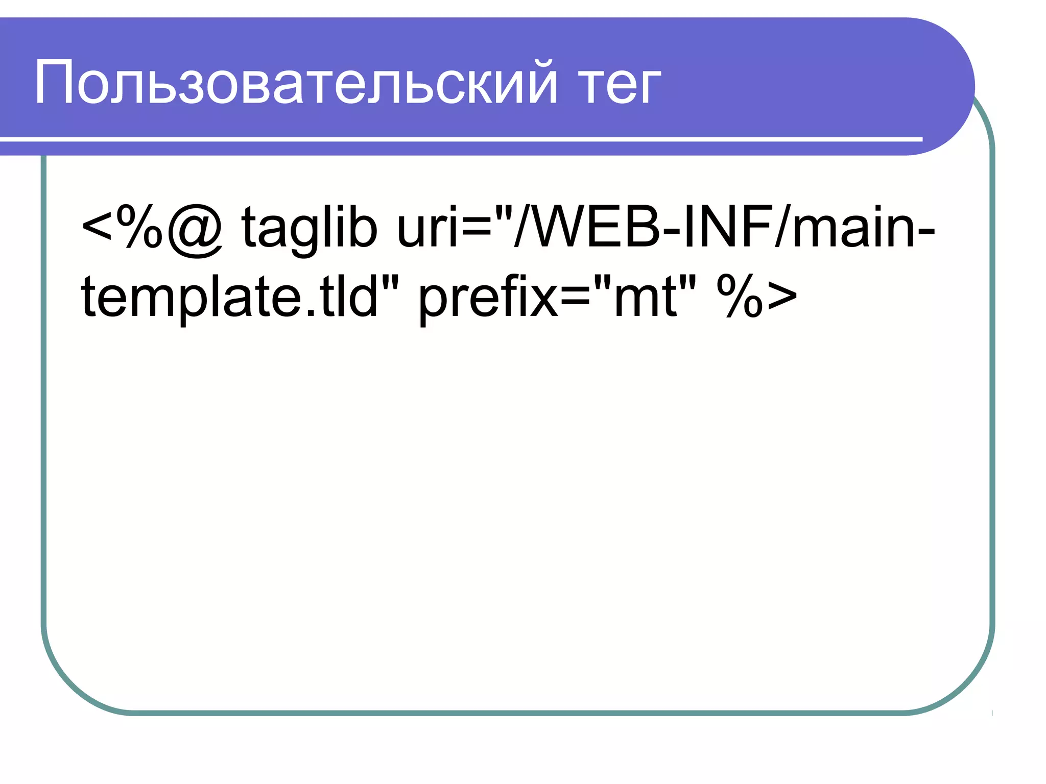 Пользовательский тег
<%@ taglib uri="/WEB-INF/main-
template.tld" prefix="mt" %>
 