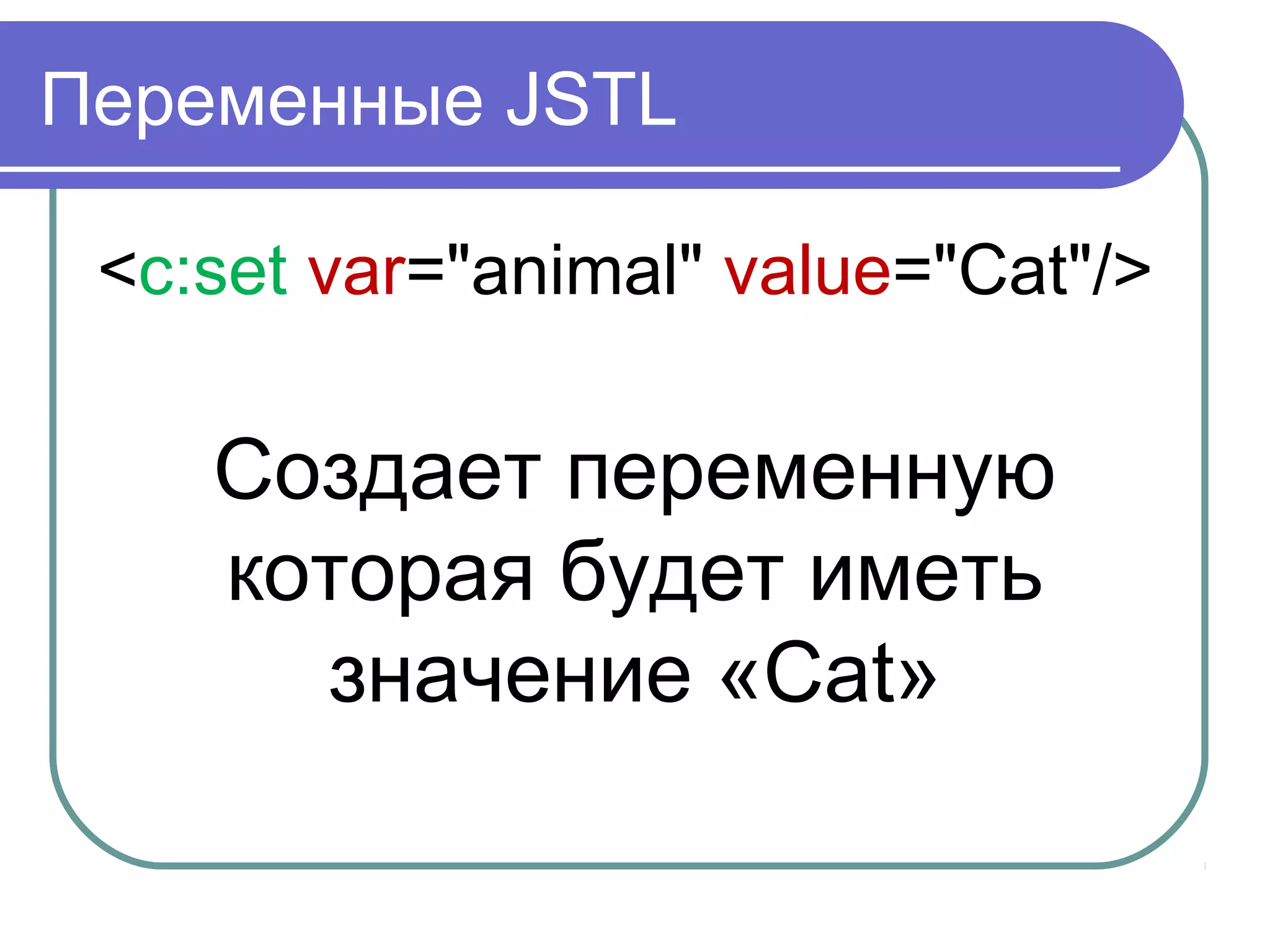 Переменные JSTL
<c:set var="animal" value="Cat"/>
Создает переменную
которая будет иметь
значение «Cat»
 