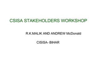 CSISA STAKEHOLDERS WORKSHOP

     R.K.MALIK AND ANDREW McDonald

          CISISA- BIHAR
 