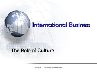 International Business


The Role of Culture

          Proprietary Copyright@2008:Peerasak C.
 