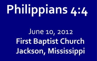 Philippians 4:4
     June 10, 2012
 First Baptist Church
 Jackson, Mississippi
 