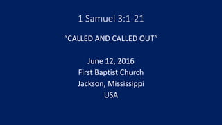1 Samuel 3:1-21
“CALLED AND CALLED OUT”
June 12, 2016
First Baptist Church
Jackson, Mississippi
USA
 