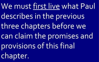We must first live what Paul
describes in the previous
three chapters before we
can claim the promises and
provisions of this final
chapter.
 