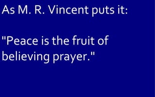 As M. R. Vincent puts it:

"Peace is the fruit of
believing prayer."
 