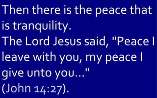 Then there is the peace that
is tranquility.
The Lord Jesus said, "Peace I
leave with you, my peace I
give unto you..."
(John 14:27).
 