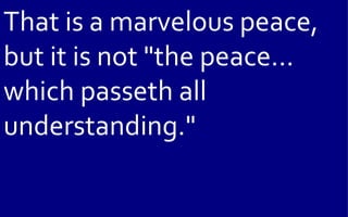 That is a marvelous peace,
but it is not "the peace...
which passeth all
understanding."
 