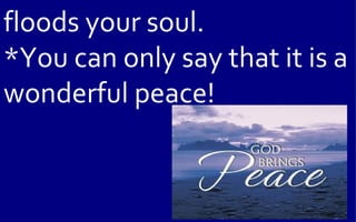 floods your soul.
*You can only say that it is a
wonderful peace!
 