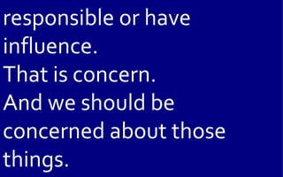 responsible or have
influence.
That is concern.
And we should be
concerned about those
things.
 