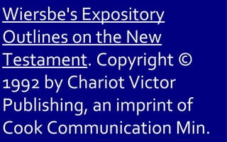 Wiersbe's Expository
Outlines on the New
Testament. Copyright ©
1992 by Chariot Victor
Publishing, an imprint of
Cook Communication Min.
 