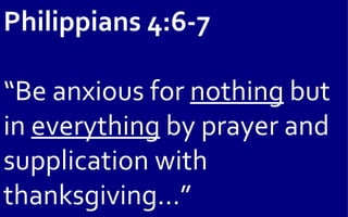 Philippians 4:6-7

“Be anxious for nothing but
in everything by prayer and
supplication with
thanksgiving…”
 