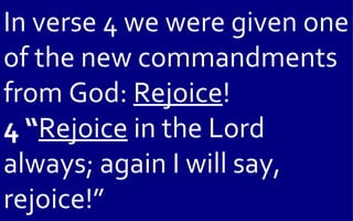 In verse 4 we were given one
of the new commandments
from God: Rejoice!
4 “Rejoice in the Lord
always; again I will say,
rejoice!”
 