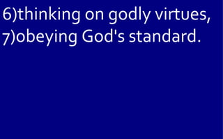 6)thinking on godly virtues,
7)obeying God's standard.
 