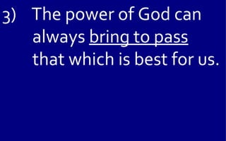 3) The power of God can
   always bring to pass
   that which is best for us.
 
