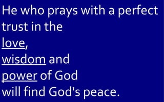 He who prays with a perfect
trust in the
love,
wisdom and
power of God
will find God's peace.
 