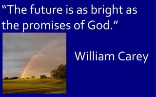 “The future is as bright as
the promises of God.”

              William Carey
 