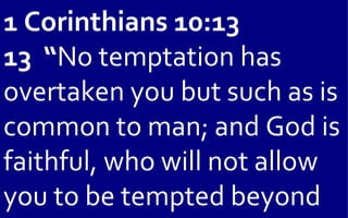 1 Corinthians 10:13
13 “No temptation has
overtaken you but such as is
common to man; and God is
faithful, who will not allow
you to be tempted beyond
 