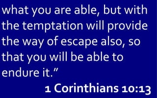 what you are able, but with
the temptation will provide
the way of escape also, so
that you will be able to
endure it.”
        1 Corinthians 10:13
 