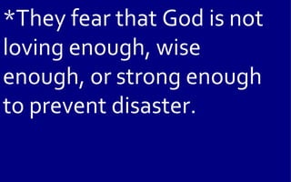 *They fear that God is not
loving enough, wise
enough, or strong enough
to prevent disaster.
 