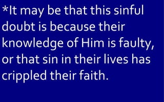 *It may be that this sinful
doubt is because their
knowledge of Him is faulty,
or that sin in their lives has
crippled their faith.
 