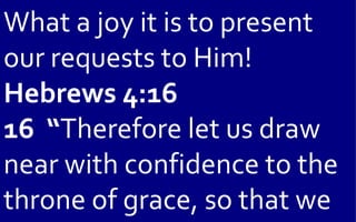 What a joy it is to present
our requests to Him!
Hebrews 4:16
16 “Therefore let us draw
near with confidence to the
throne of grace, so that we
 