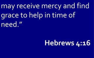 may receive mercy and find
grace to help in time of
need.”

            Hebrews 4:16
 