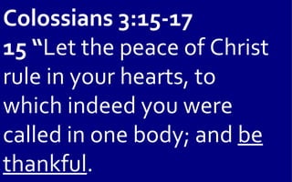 Colossians 3:15-17
15 “Let the peace of Christ
rule in your hearts, to
which indeed you were
called in one body; and be
thankful.
 