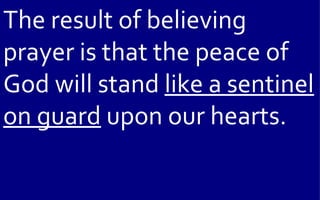 The result of believing
prayer is that the peace of
God will stand like a sentinel
on guard upon our hearts.
 