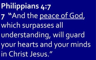 Philippians 4:7
7 “And the peace of God,
which surpasses all
understanding, will guard
your hearts and your minds
in Christ Jesus.”
 