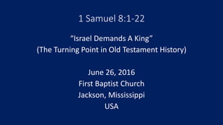 1 Samuel 8:1-22
“Israel Demands A King”
(The Turning Point in Old Testament History)
June 26, 2016
First Baptist Church
Jackson, Mississippi
USA
 