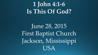 1 John 4:1-6
Is This Of God?
June 28, 2015
First Baptist Church
Jackson, Mississippi
USA
 