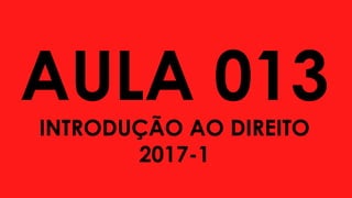 AULA 013
INTRODUÇÃO AO DIREITO
2017-1
 