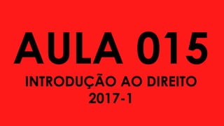AULA 015
INTRODUÇÃO AO DIREITO
2017-1
 