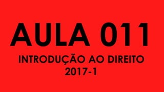 AULA 011
INTRODUÇÃO AO DIREITO
2017-1
 