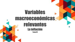Variables
macroeconómicas
relevantes
La inflación
Tema IV
 