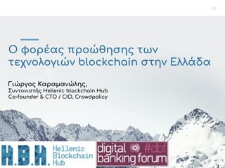 Ο φορέας προώθησης των
τεχνολογιών blockchain στην Ελλάδα
Γιώργος Καραμανώλης,
Συντονιστής Hellenic blockchain Hub
Co-founder & CTO / CIO, Crowdpolicy
 