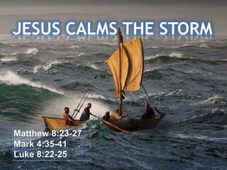 Matthew 8:23-27
Mark 4:35-41
Luke 8:22-25
JESUS CALMS THE STORM
 